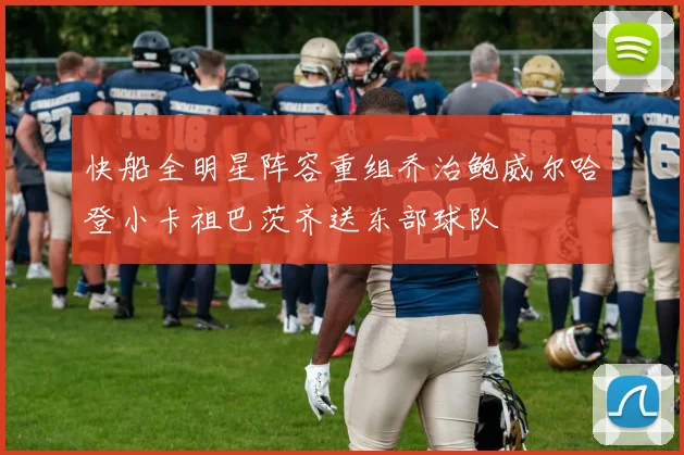 快船全明星阵容重组乔治鲍威尔哈登小卡祖巴茨齐送东部球队