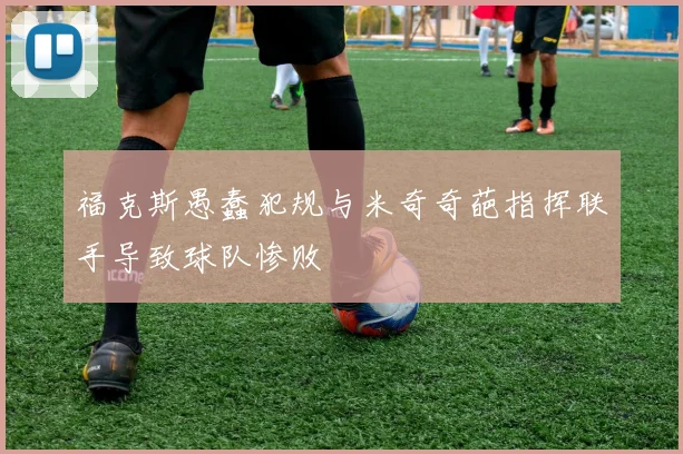 福克斯愚蠢犯规与米奇奇葩指挥联手导致球队惨败