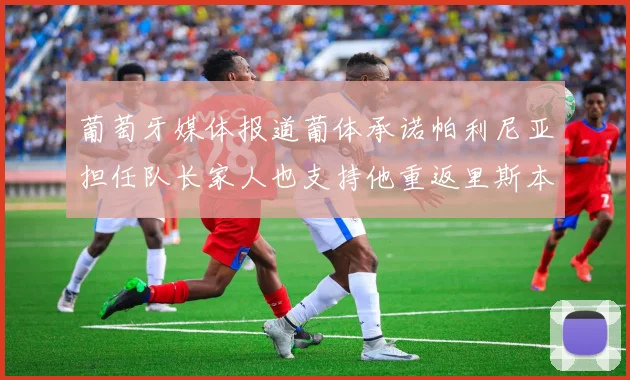 葡萄牙媒体报道葡体承诺帕利尼亚担任队长家人也支持他重返里斯本