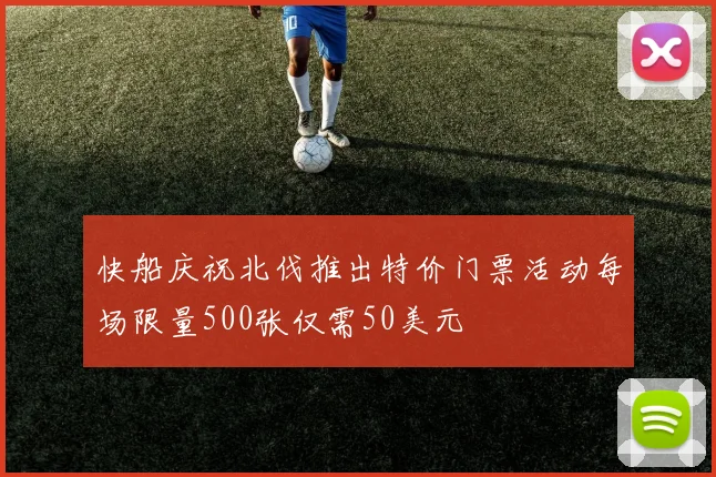 快船庆祝北伐推出特价门票活动每场限量500张仅需50美元