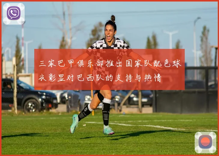 三家巴甲俱乐部推出国家队配色球衣彰显对巴西队的支持与热情