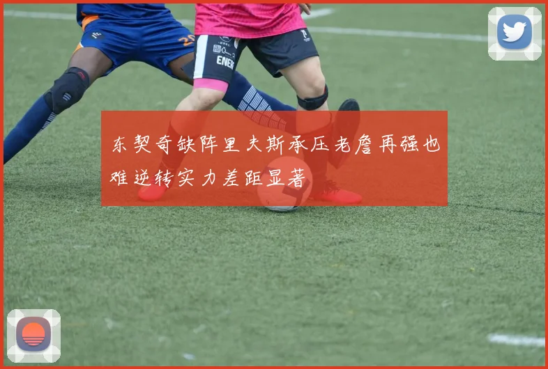 东契奇缺阵里夫斯承压老詹再强也难逆转实力差距显著