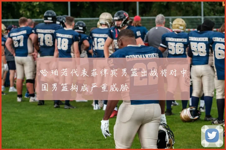 哈珀若代表菲律宾男篮出战将对中国男篮构成严重威胁
