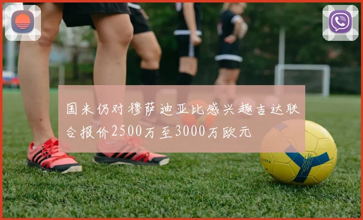 国米仍对穆萨迪亚比感兴趣吉达联合报价2500万至3000万欧元